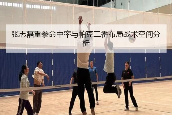 张志磊重拳命中率与帕克二番布局战术空间分析