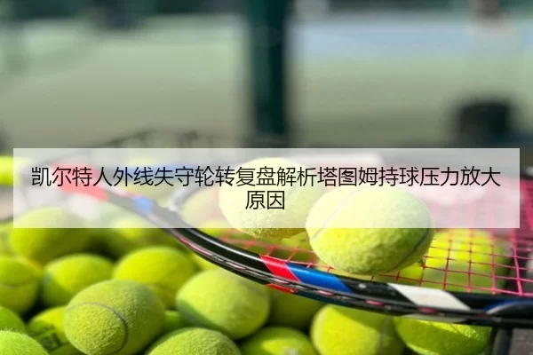凯尔特人外线失守轮转复盘解析塔图姆持球压力放大原因