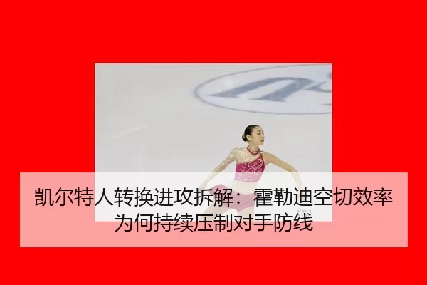 凯尔特人转换进攻拆解：霍勒迪空切效率为何持续压制对手防线