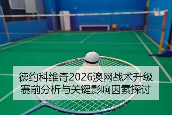 德约科维奇2026澳网战术升级赛前分析与关键影响因素探讨